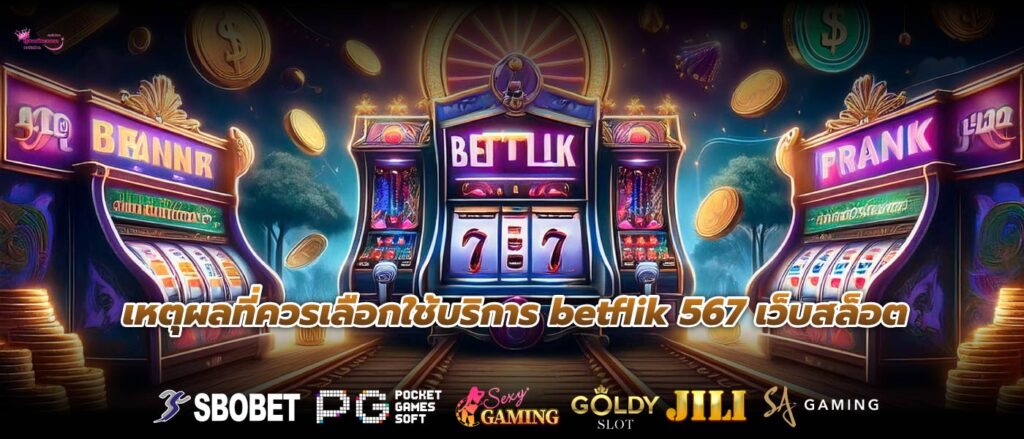 เหตุผลที่ควรเลือกใช้บริการ betflik 567 เว็บสล็อต